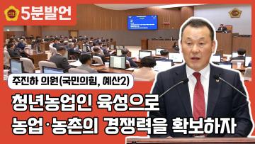 [주진하 의원 5분발언] 청년농업인 육성으로 농업·농촌의 경쟁력을 확보하자