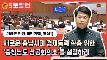 [제350회 임시회 이상근 의원 5분발언] 새로운 충남시대 경제동력 확충 위한 '충청남도 상공회의소' 를 설립하라